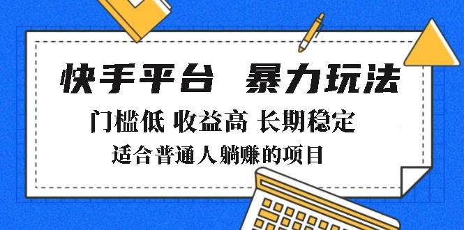 （14247期）2025年暴力玩法，快手带货，门槛低，收益高，月躺赚8000+-靠谱项目库
