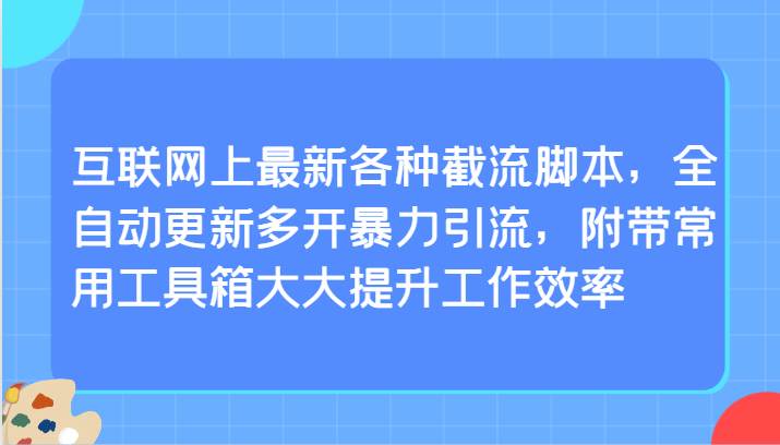 互联网上最新各种截流脚本，全自动更新多开暴力引流，附带常用工具箱大大提升工作效率-靠谱项目库