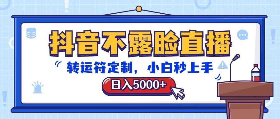 抖音不露脸直播，转运符定制，日入5000+，小白秒上手-靠谱项目库