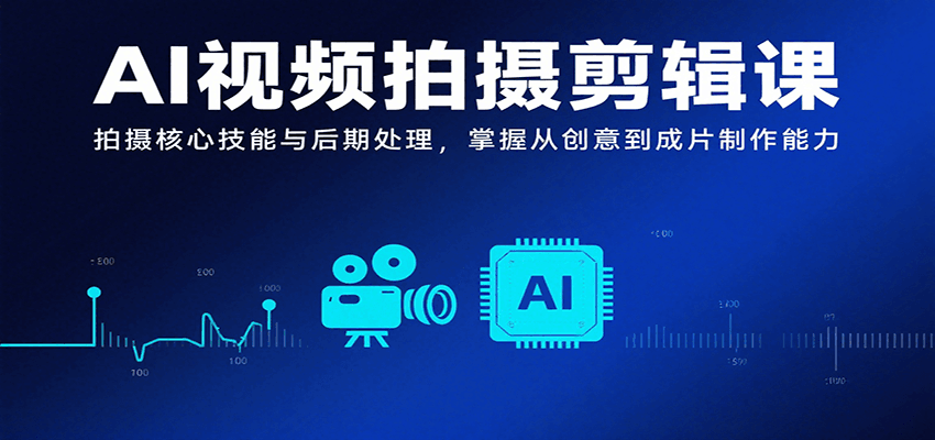 AI视频拍摄剪辑课，拍摄核心技能与后期处理，掌握从创意到成片制作能力-靠谱项目库
