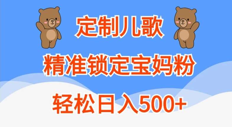 定制儿歌，精准锁定宝妈粉，轻松日入500+【揭秘】-靠谱项目库