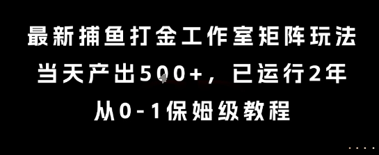 最新捕鱼打金工作室矩阵玩法，当天产出5张+，已运行2年，从0-1保姆级教程【揭秘】-靠谱项目库