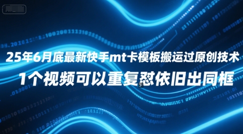 25年6月底最新快手mt卡模板搬运过原创技术，1个视频可以重复怼依旧出同框-靠谱项目库