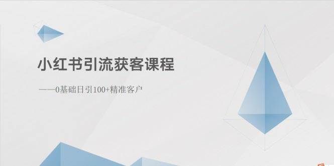 （10698期）小红书引流获客课程：0基础日引100+精准客户-靠谱项目库