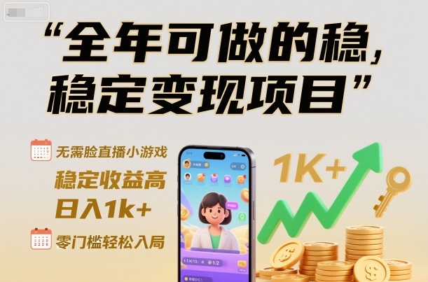 全年可做的稳定变现项目，无需露脸直播小游戏，稳定收益高，日入1k+，零门槛轻松入局【揭秘】-靠谱项目库