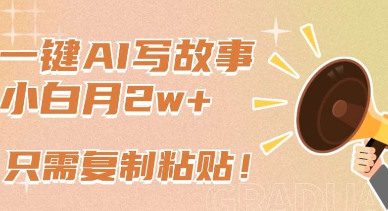 一键AI写故事，新赛道新玩法，只需复制粘贴，小白轻松月入2w+【揭秘】-靠谱项目库