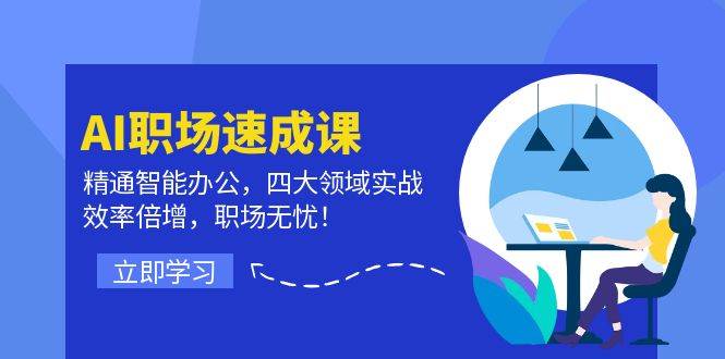 （12248期）AI职场速成课：精通智能办公，四大领域实战，效率倍增，职场无忧！-靠谱项目库