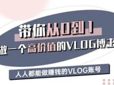 带你从0-1做一个高价值的VLOG博主三期，人人都能做挣钱的VLOG账号-靠谱项目库
