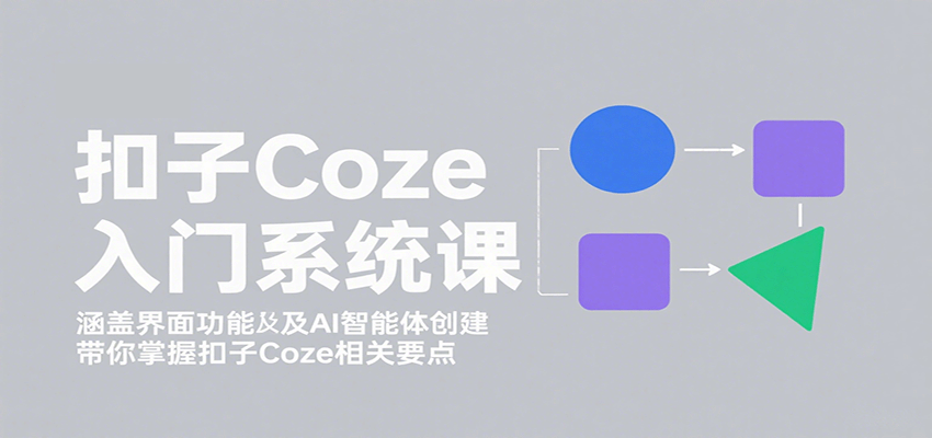 扣子Coze入门系统课：涵盖界面功能及AI智能体创建，带你掌握扣子Coze相关要点-靠谱项目库