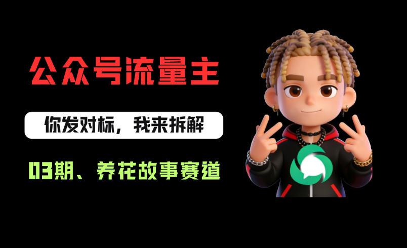 公众号流量主之养花故事赛道，起号快+流量稳，从0-1全流程讲解！-靠谱项目库