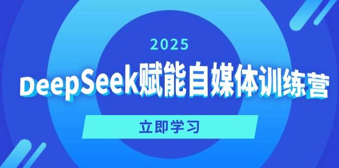 （14460期）DeepSeek赋能自媒体训练营，定位、变现、爆文全攻略！-靠谱项目库