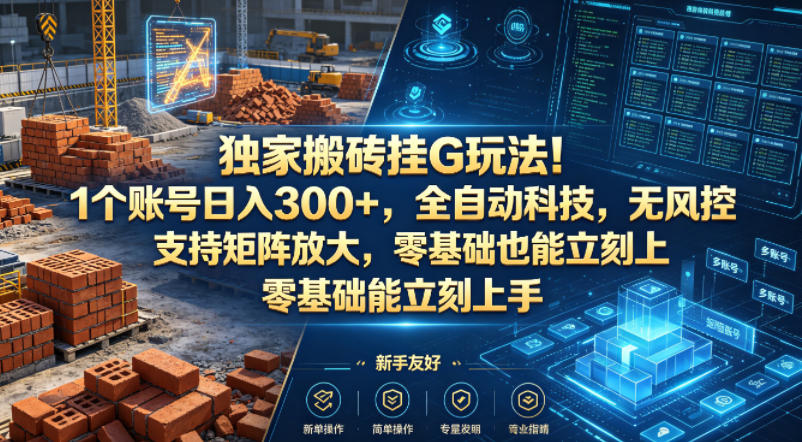 独家搬砖挂G玩法！1个账号日入300+，全自动科技，无风控支持矩阵放大，零基础也能立刻上手【揭秘】-靠谱项目库