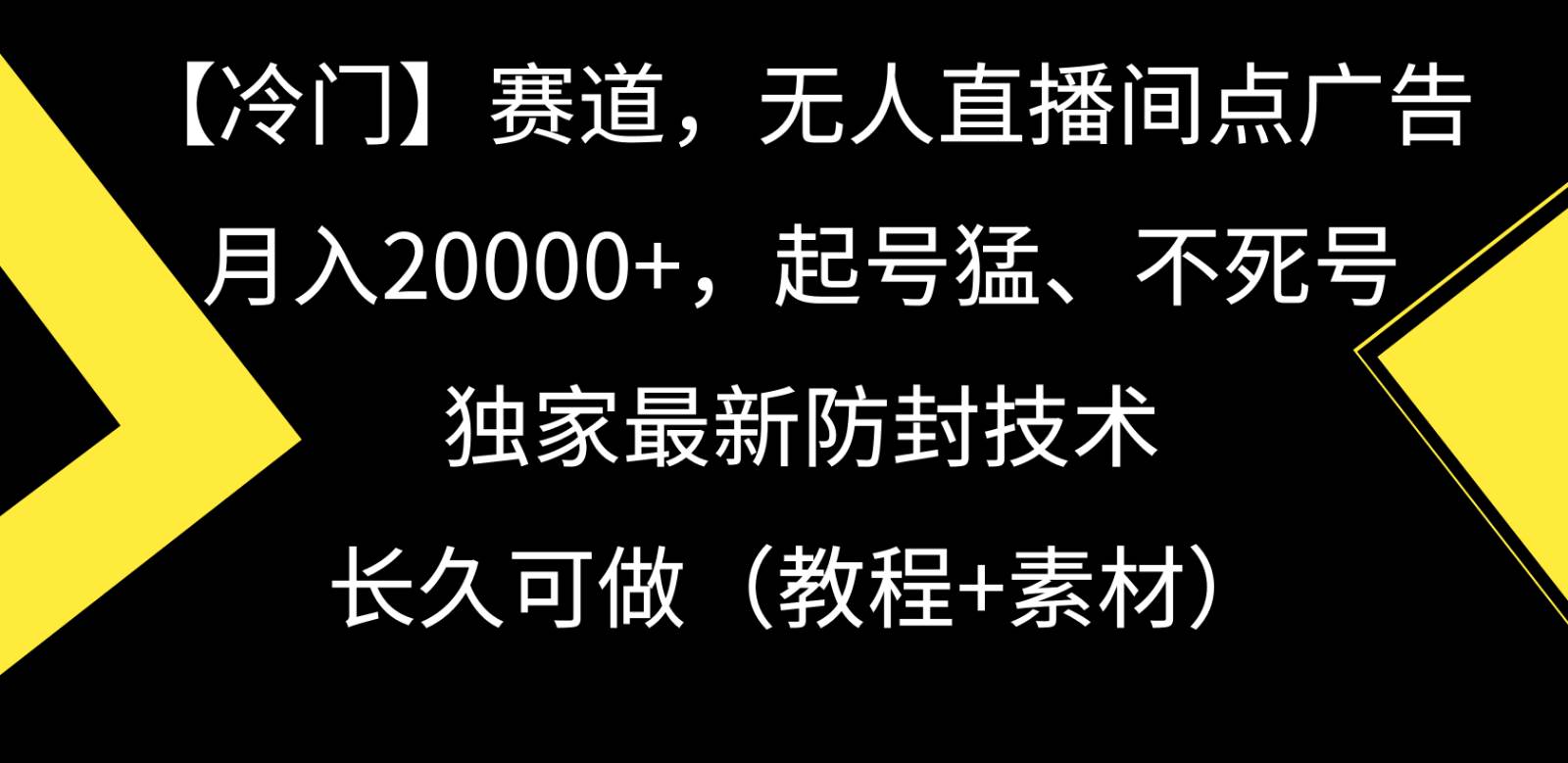 冷门赛道无人直播间点广告， 月入20000+，起号猛不死号，独 家最新防封技术-靠谱项目库