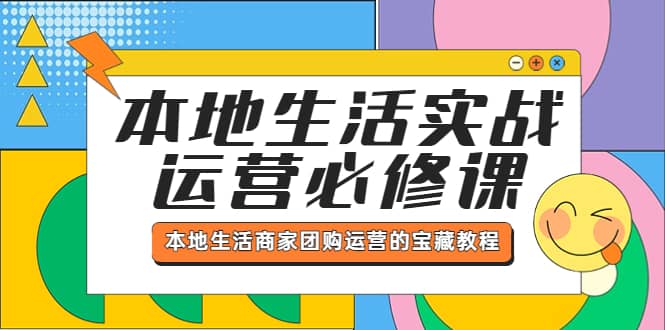本地生活实战运营必修课，本地生活商家-团购运营的宝藏教程-靠谱项目库