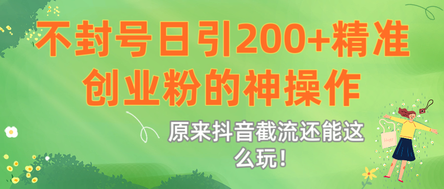 原来抖音截流还能这么玩！不封号日引200+精准创业粉的神操作-靠谱项目库