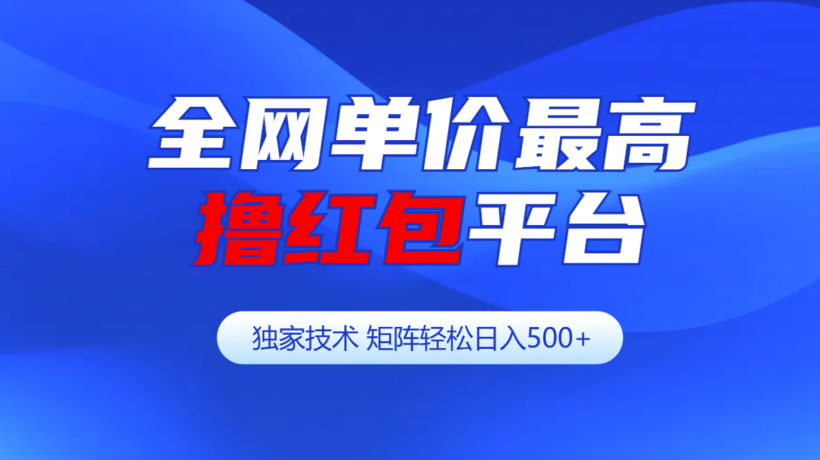 全网公认单价最高撸红包平台-矩阵轻松日入500+-靠谱项目库