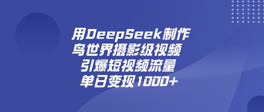用DeepSeek制作鸟，世界摄影级视频，引爆短视频流量，单日变现1000+-靠谱项目库