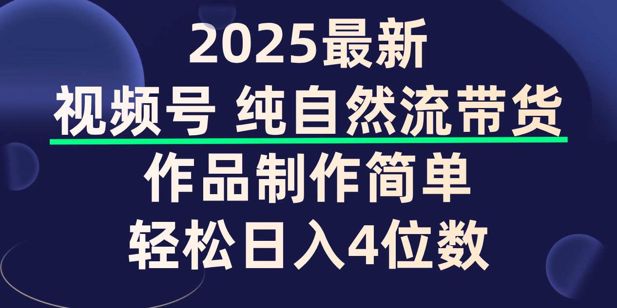 视频号纯自然流带货，作品制作简单，轻松日入4位数，保姆级教程-靠谱项目库