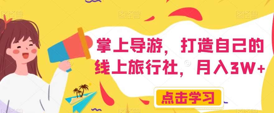 掌上导游，打造自己的线上旅行社，月入3W+【揭秘】-靠谱项目库