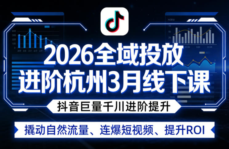 2026全域投放进阶杭州3月线下课，抖音巨量千川进阶提升，撬动自然流量、连爆短视频、提升ROI-靠谱项目库