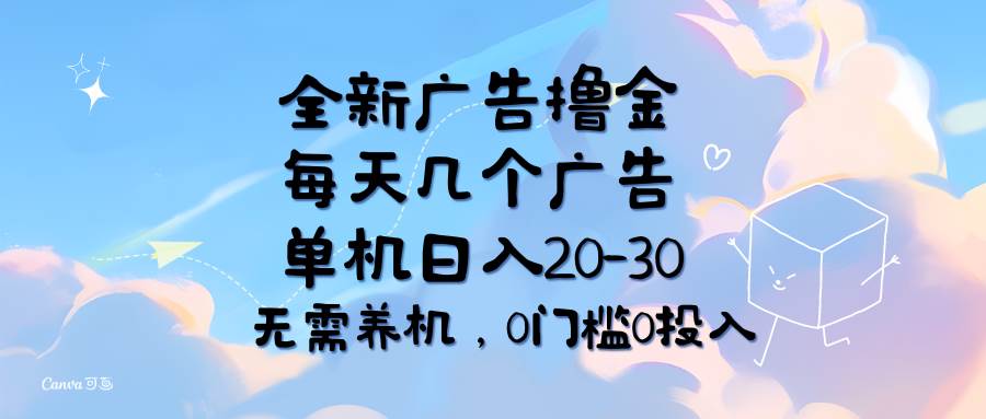 （11678期）全新广告撸金，每天几个广告，单机日入20-30无需养机，0门槛0投入-靠谱项目库