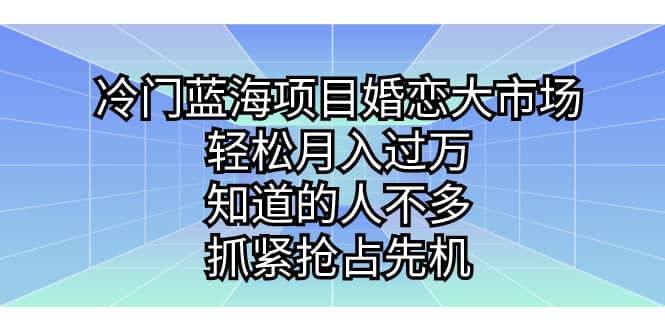 冷门蓝海项目婚恋大市场，轻松月入过万，知道的人不多，抓紧抢占先机-靠谱项目库