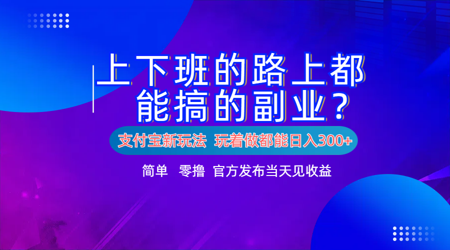 支付宝新项目！上下班的路上都能搞米的副业！简单日入300+-靠谱项目库