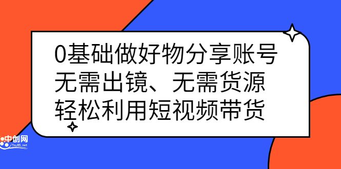0基础做好物分享账号：无需出镜、无需货源，轻松利用短视频带货-靠谱项目库