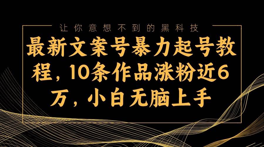 最新文案号暴力起号教程，10条作品涨粉近6万，小白无脑上手-靠谱项目库