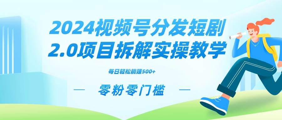 2024视频分发短剧2.0项目拆解实操教学，零粉零门槛可矩阵分裂推广管道收益-靠谱项目库