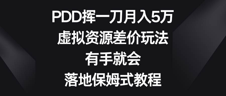 PDD挥一刀月入5万，虚拟资源差价玩法，有手就会，落地保姆式教程-靠谱项目库