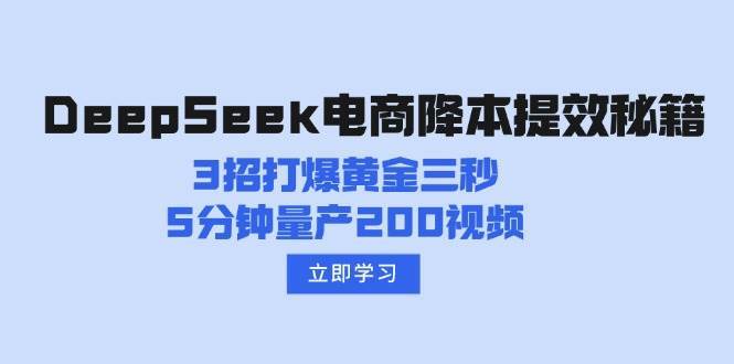 DeepSeek电商降本提效秘籍：3招打爆黄金三秒，5分钟量产200视频-靠谱项目库