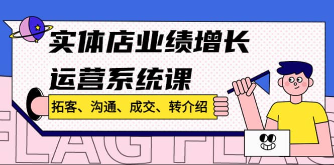 实体店业绩增长运营系统课，拓客、沟通、成交、转介绍!-靠谱项目库