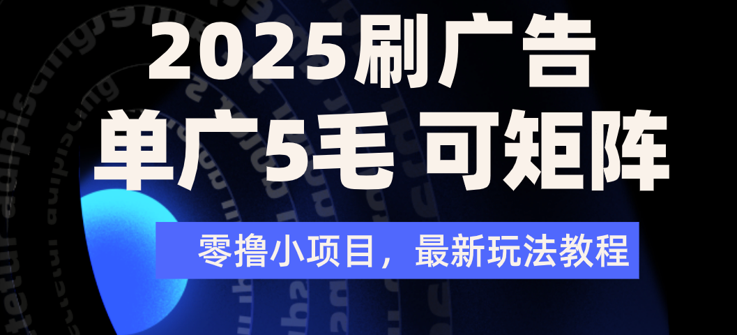 2025年零撸刷广告变现，单广5毛，可矩阵放大操作-靠谱项目库