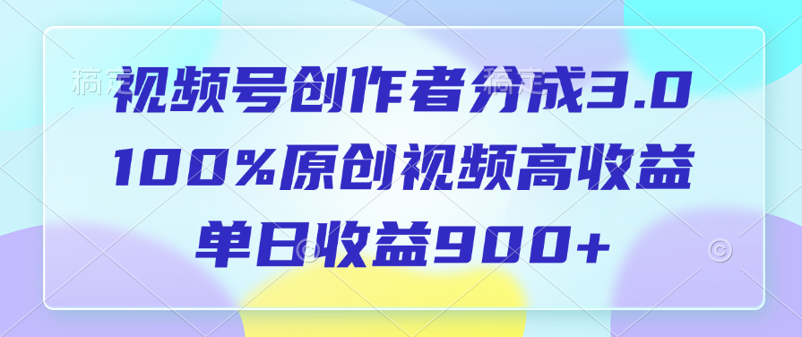 视频号创作者分成3.0，100%原创视频高收益，单日收益900+-靠谱项目库