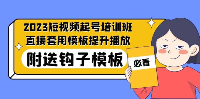 2023最新短视频起号培训班：直接套用模板提升播放，附送钩子模板-31节课-靠谱项目库