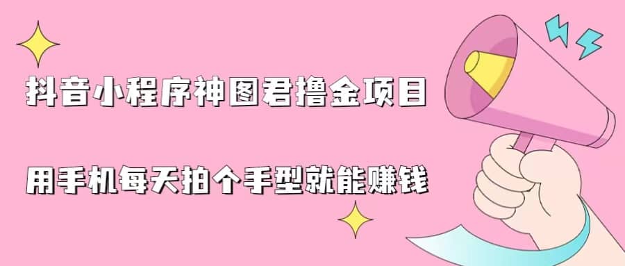 抖音小程序神图君撸金项目，用手机每天拍个手型挂载一下小程序就能赚钱-靠谱项目库