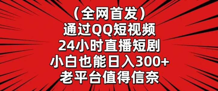 全网首发，通过QQ短视频24小时直播短剧，小白也能日入300+【揭秘】-靠谱项目库