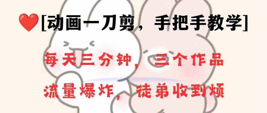 动画一刀剪项目，一分钟一条原创，流量爆炸，一个月收徒28个，小白轻松上手-靠谱项目库