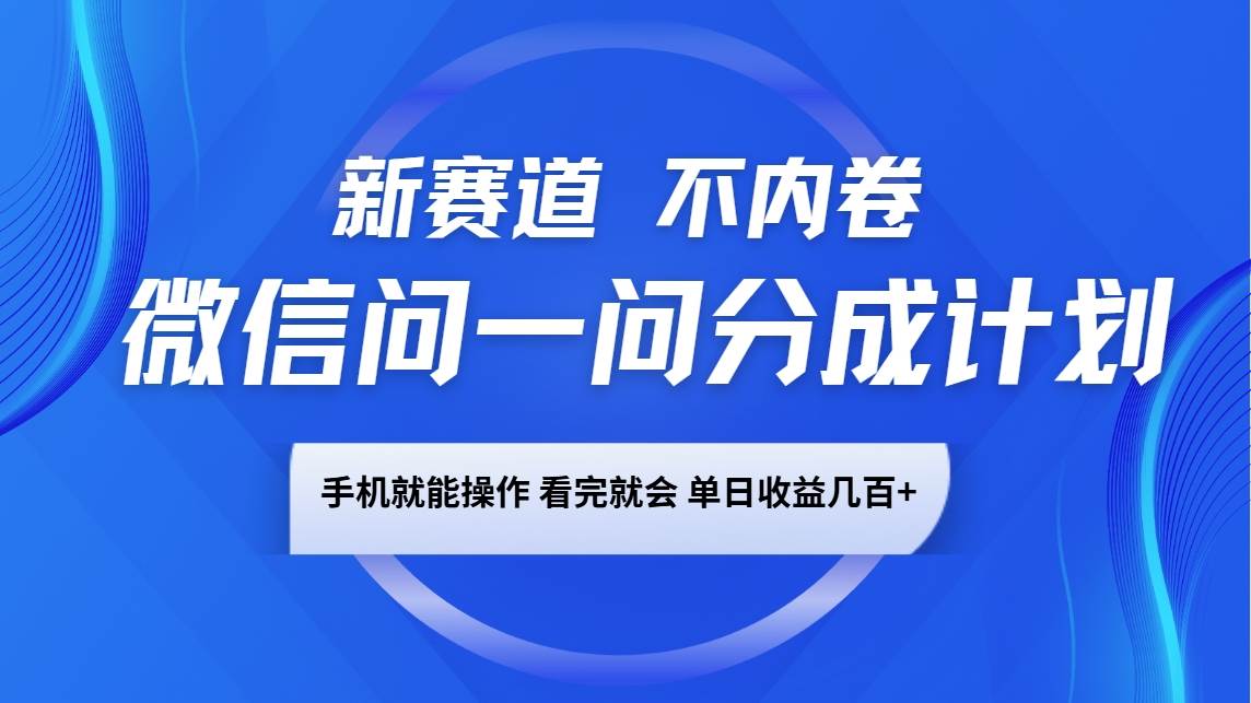 微信问一问分成计划，新赛道不内卷，长期稳定 手机就能操作，单日收益几百+-靠谱项目库