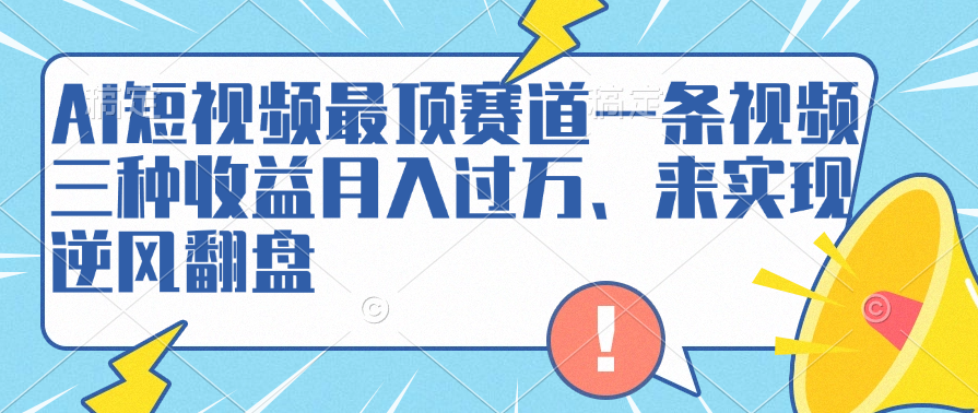 AI短视频最顶赛道，一条视频三种收益月入过万、来实现逆风翻盘-靠谱项目库