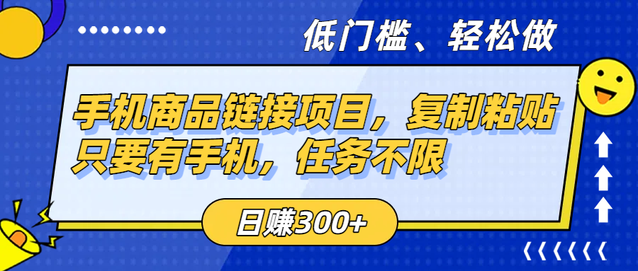 手机商品链接项目，复制粘贴即可，只要有手机，任务不限，日赚300+-靠谱项目库
