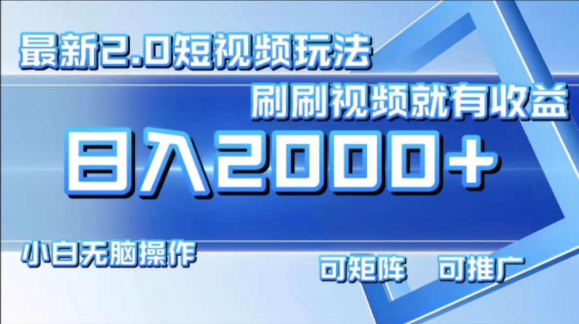 最新项目短视频2.0玩法，刷刷视频就有收益.小白无脑操作，日入2000+-靠谱项目库