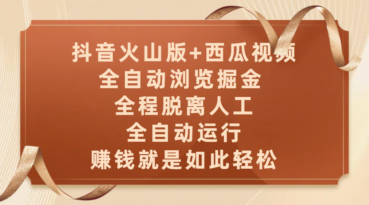 抖音火山版+西瓜视频双平台，全自动浏览掘金 ，全程脱离人工，全自动运行，赚钱就是如此轻松-靠谱项目库
