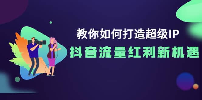 教你如何打造超级IP，抖音流量红利新机遇-靠谱项目库