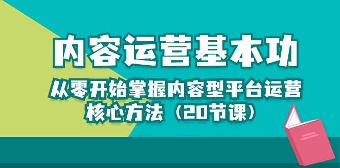 （10285期）内容运营-基本功：从零开始掌握内容型平台运营核心方法（20节课）-靠谱项目库