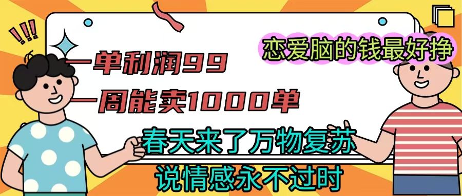 《一单利润99 一周能出1000单，春天来了，万物复苏，恋爱脑的钱最好赚》-靠谱项目库