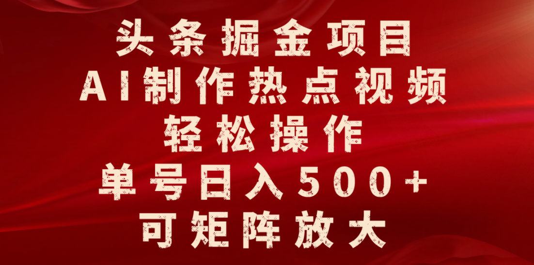 头条掘金项目，AI制作热点视频，轻松操作，单号日入500+，可矩阵放大-靠谱项目库