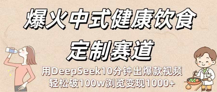爆火中式健康饮食定制赛道：用DeepSeek10分钟出爆款视频，轻松破100w浏览变现1000+-靠谱项目库