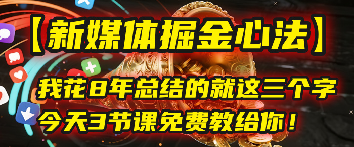 我花8年总结的【新媒体掘金心法】，就这三个字，今天3节课免费教给你！-靠谱项目库